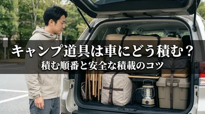 キャンプ道具は車にどう積む？積む順番と安全な積載のコツ