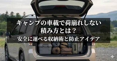 キャンプの車載で荷崩れしない積み方とは？安全に運べる収納術と防止アイデア