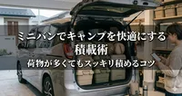ミニバンでキャンプを快適にする積載術｜荷物が多くてもスッキリ積めるコツ
