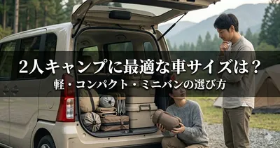 2人キャンプに最適な車サイズは？軽・コンパクト・ミニバンの選び方