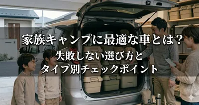 家族キャンプに最適な車とは？失敗しない選び方とタイプ別チェックポイント