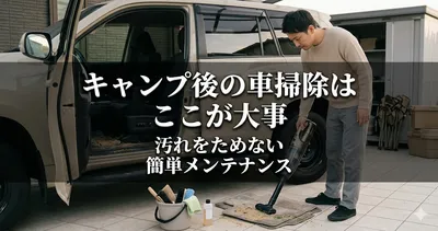 キャンプ後の車掃除はここが大事｜汚れをためない簡単メンテナンス