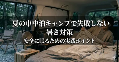 夏の車中泊キャンプで失敗しない暑さ対策｜安全に眠るための実践ポイント