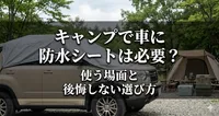 キャンプで車に防水シートは必要？使う場面と後悔しない選び方
