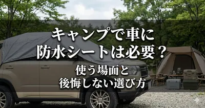 キャンプで車に防水シートは必要？使う場面と後悔しない選び方