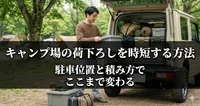 キャンプ場の荷下ろしを時短する方法｜駐車位置と積み方でここまで変わる