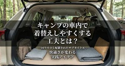 キャンプの車内で着替えしやすくする工夫とは？快適さが変わる実践アイデア