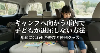 キャンプへ向かう車内で子どもが退屈しない方法｜年齢に合わせた遊びと便利グッズ